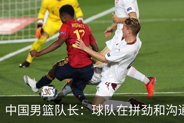 中国男篮队长：球队在拼劲和沟通上出现了问题