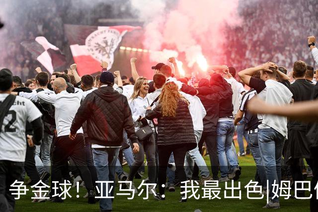 争金球！亚马尔：我最出色|姆巴佩：没人比我更好|凯恩：我进球多